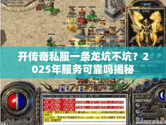 开传奇私服一条龙坑不坑?2025年服务可靠吗揭秘 开传奇私服一条龙坑不坑?2025年服务可靠吗揭秘
