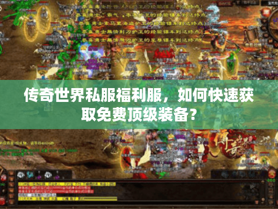 传奇世界私服福利服,如何快速获取免费顶级装备? 传奇世界私服福利服,如何快速获取免费顶级装备?