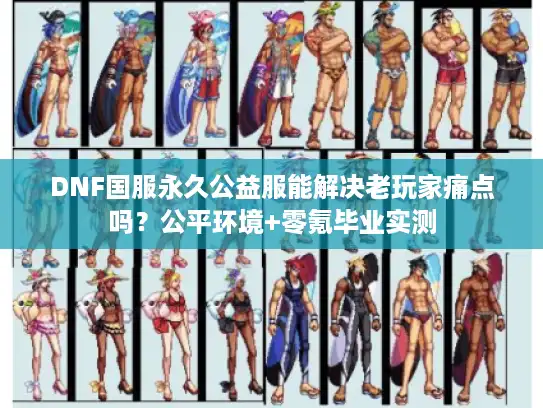 DNF国服永久公益服能解决老玩家痛点吗？公平环境+零氪毕业实测
