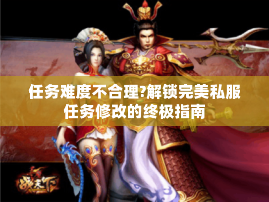 任务难度不合理?解锁完美私服任务修改的终极指南