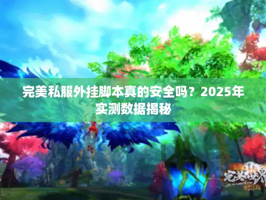 完美私服外挂脚本真的安全吗？2025年实测数据揭秘
