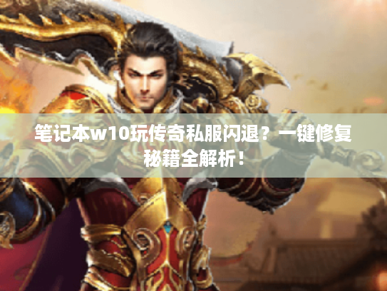 笔记本w10玩传奇私服闪退？一键修复秘籍全解析！