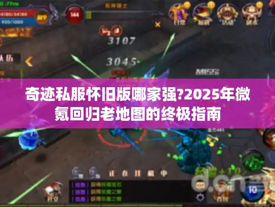 奇迹私服怀旧版哪家强?2025年微氪回归老地图的终极指南