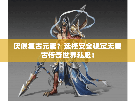 厌倦复古元素？选择安全稳定无复古传奇世界私服！