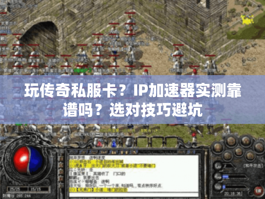 玩传奇私服卡?IP加速器实测靠谱吗?选对技巧避坑 玩传奇私服卡?IP加速器实测靠谱吗?选对技巧避坑