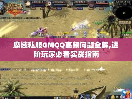 魔域私服GMQQ高频问题全解,进阶玩家必看实战指南