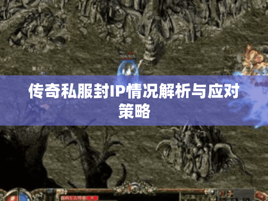 传奇私服封IP情况解析与应对策略
