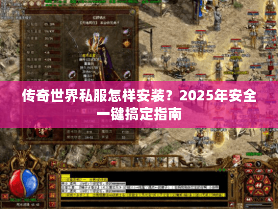 传奇世界私服怎样安装？2025年安全一键搞定指南