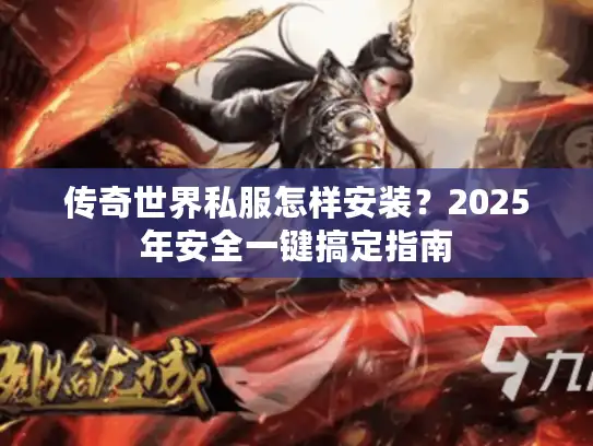 传奇世界私服怎样安装？2025年安全一键搞定指南