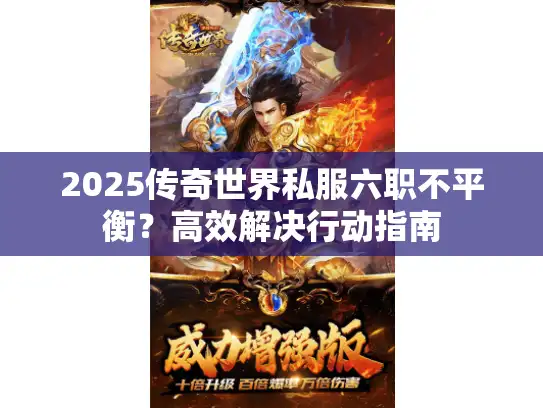 2025传奇世界私服六职不平衡？高效解决行动指南