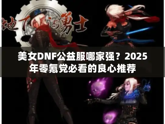 美女DNF公益服哪家强?2025年零氪党必看的良心推荐 美女DNF公益服哪家强?2025年零氪党必看的良心推荐