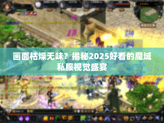 画面枯燥无味?揭秘2025好看的魔域私服视觉盛宴 画面枯燥无味?揭秘2025好看的魔域私服视觉盛宴