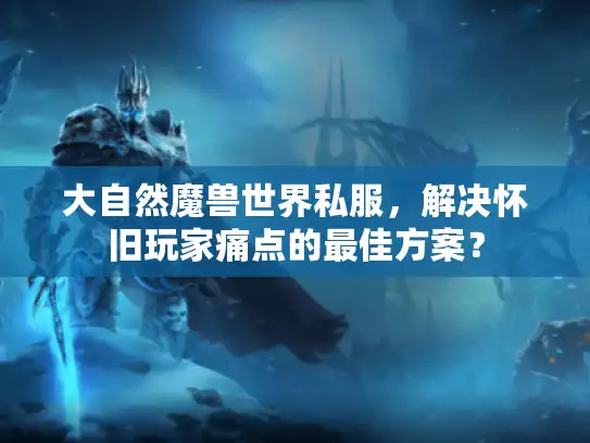 大自然魔兽世界私服，解决怀旧玩家痛点的最佳方案？