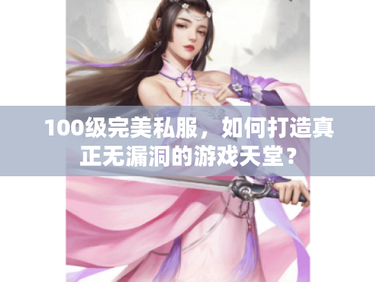 100级完美私服，如何打造真正无漏洞的游戏天堂？