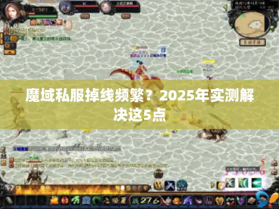 魔域私服掉线频繁？2025年实测解决这5点