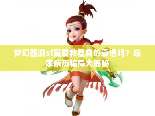 梦幻西游sf漏洞教程真的靠谱吗？玩家亲历骗局大揭秘