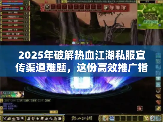 2025年破解热血江湖私服宣传渠道难题，这份高效推广指南别错过！