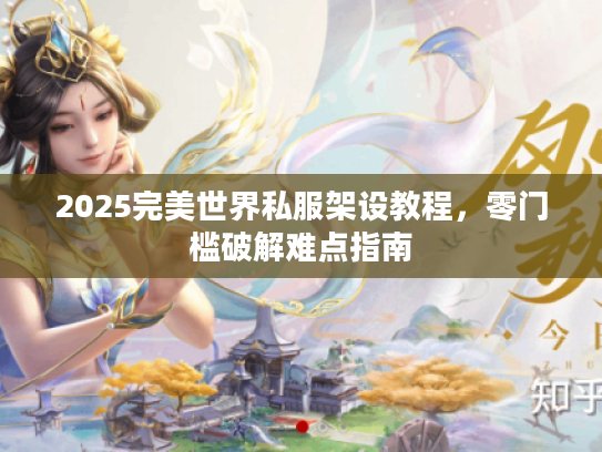 2025完美世界私服架设教程，零门槛破解难点指南