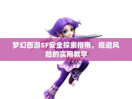 梦幻西游SF安全探索指南，规避风险的实用教学
