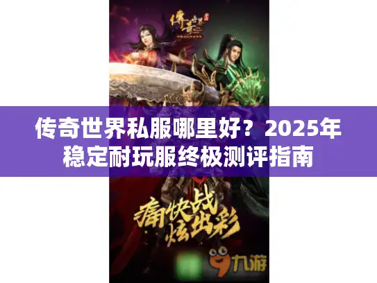 传奇世界私服哪里好？2025年稳定耐玩服终极测评指南