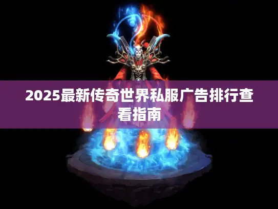2025最新传奇世界私服广告排行查看指南 2025最新传奇世界私服广告排行查看指南