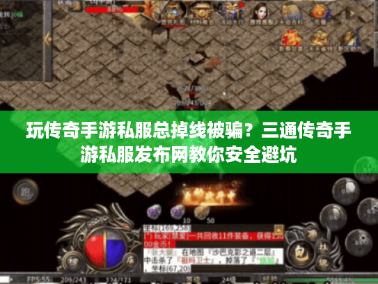 玩传奇手游私服总掉线被骗？三通传奇手游私服发布网教你安全避坑