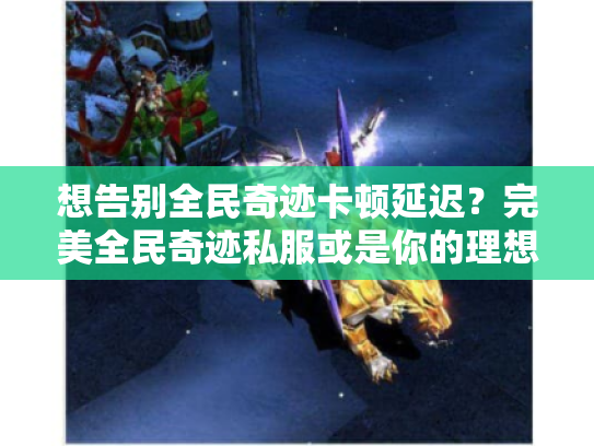 想告别全民奇迹卡顿延迟？完美全民奇迹私服或是你的理想之选！