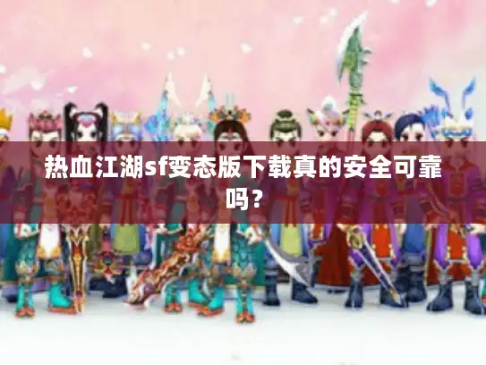 热血江湖sf变态版下载真的安全可靠吗? 热血江湖sf变态版下载真的安全可靠吗?