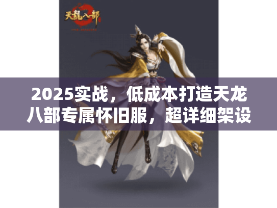 2025实战,低成本打造天龙八部专属怀旧服,超详细架设教程来袭! 2025实战,低成本打造天龙八部专属怀旧服,超详细架设教程来袭!