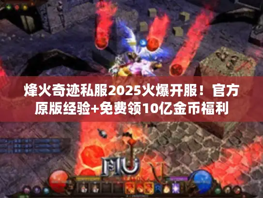 烽火奇迹私服2025火爆开服！官方原版经验+免费领10亿金币福利