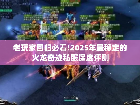 老玩家回归必看!2025年最稳定的火龙奇迹私服深度评测 老玩家回归必看!2025年最稳定的火龙奇迹私服深度评测
