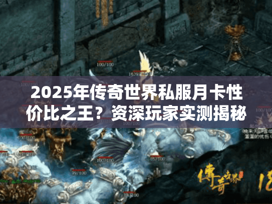 2025年传奇世界私服月卡性价比之王？资深玩家实测揭秘省钱攻略