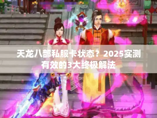 天龙八部私服卡状态？2025实测有效的3大终极解法