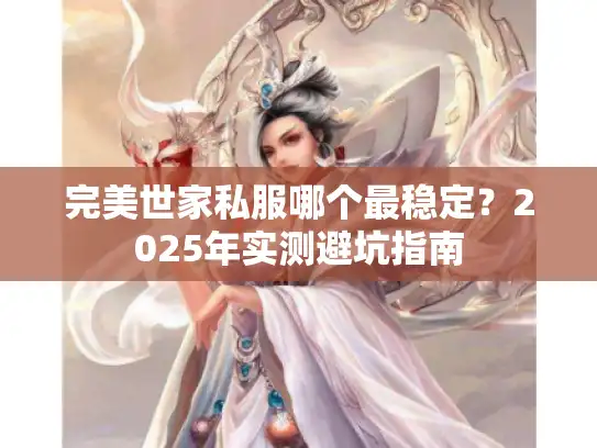 完美世家私服哪个最稳定？2025年实测避坑指南
