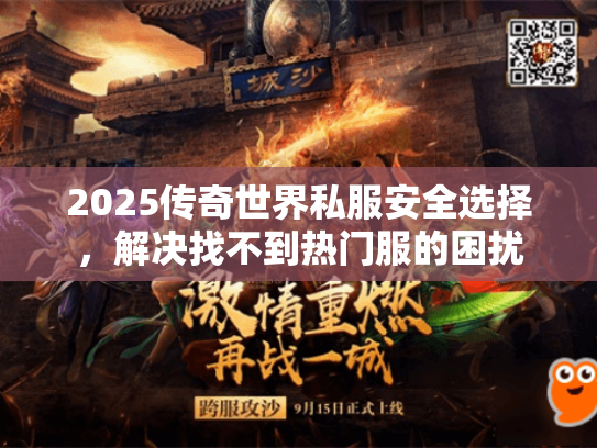 2025传奇世界私服安全选择，解决找不到热门服的困扰