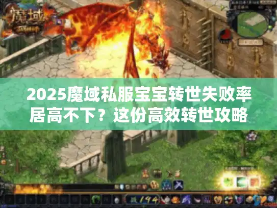 2025魔域私服宝宝转世失败率居高不下？这份高效转世攻略别错过！