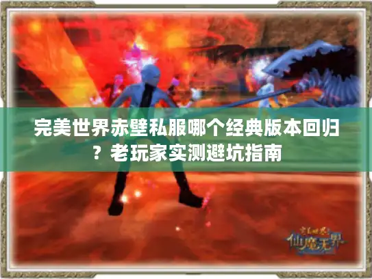 完美世界赤壁私服哪个经典版本回归？老玩家实测避坑指南