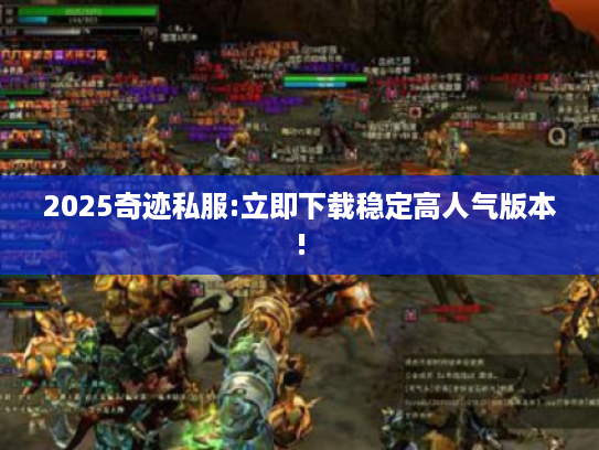 2025奇迹私服:立即下载稳定高人气版本!