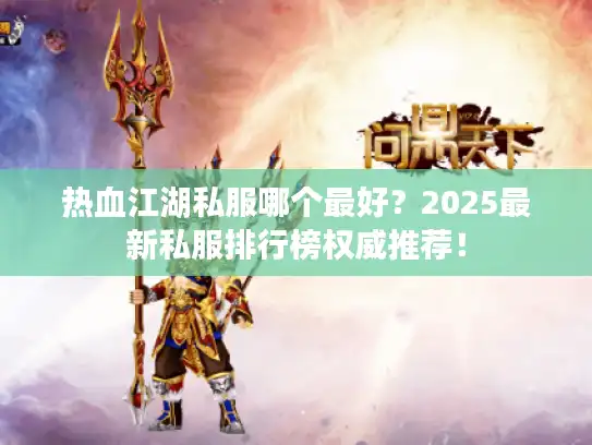 热血江湖私服哪个最好?2025最新私服排行榜权威推荐! 热血江湖私服哪个最好?2025最新私服排行榜权威推荐!