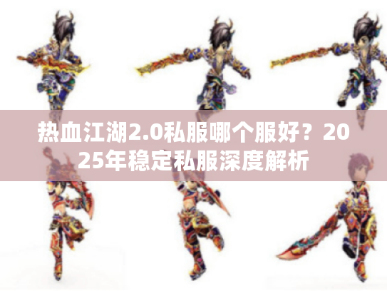 热血江湖2.0私服哪个服好？2025年稳定私服深度解析
