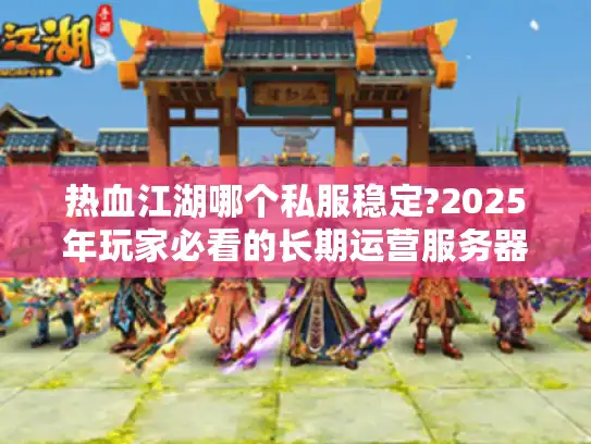 热血江湖哪个私服稳定?2025年玩家必看的长期运营服务器评测