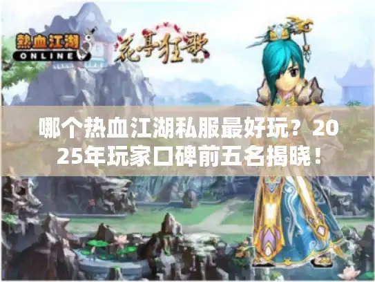 哪个热血江湖私服最好玩?2025年玩家口碑前五名揭晓! 哪个热血江湖私服最好玩?2025年玩家口碑前五名揭晓!