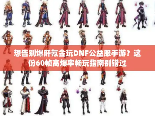 想告别爆肝氪金玩DNF公益服手游？这份60帧高爆率畅玩指南别错过