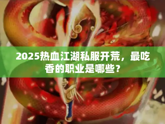 2025热血江湖私服开荒，最吃香的职业是哪些？