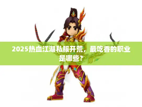 2025热血江湖私服开荒，最吃香的职业是哪些？