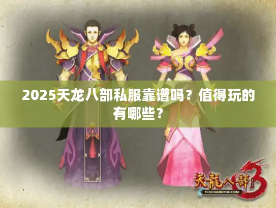2025天龙八部私服靠谱吗？值得玩的有哪些？