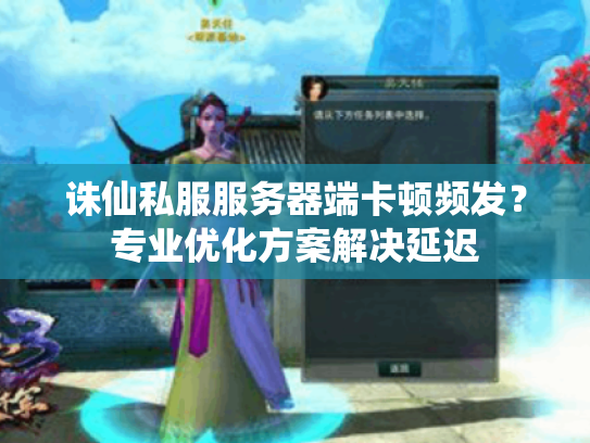 诛仙私服服务器端卡顿频发?专业优化方案解决延迟 诛仙私服服务器端卡顿频发?专业优化方案解决延迟
