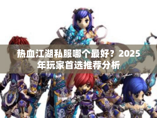 热血江湖私服哪个最好？2025年玩家首选推荐分析