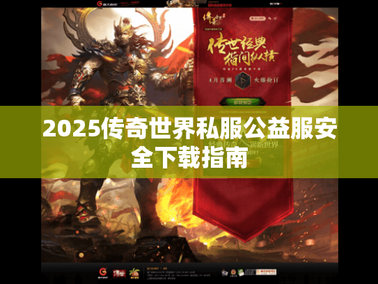 2025传奇世界私服公益服安全下载指南 2025传奇世界私服公益服安全下载指南