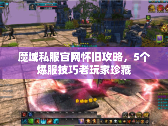 魔域私服官网怀旧攻略，5个爆服技巧老玩家珍藏
